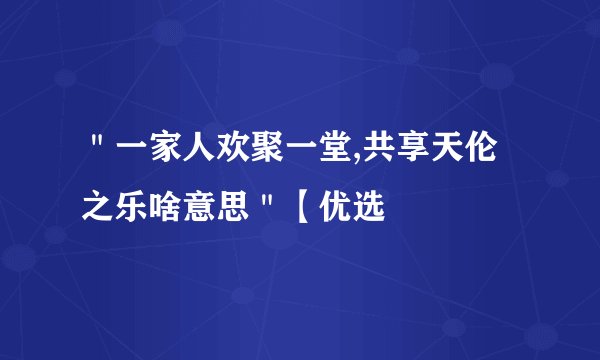 ＂一家人欢聚一堂,共享天伦之乐啥意思＂【优选