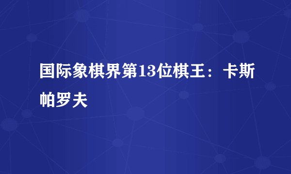 国际象棋界第13位棋王：卡斯帕罗夫