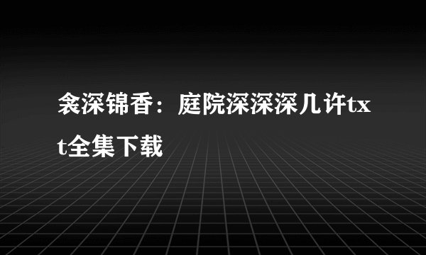 衾深锦香:庭院深深深几许txt全集下载