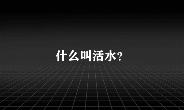 什么叫活水？