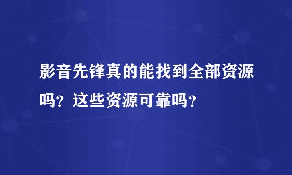 影音先锋真的能找到全部资源吗？这些资源可靠吗？