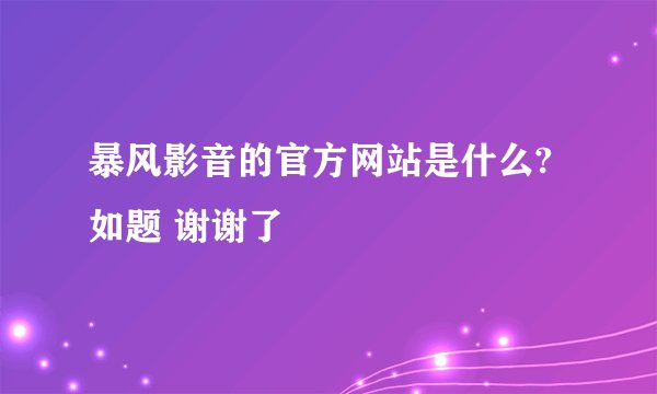 暴风影音的官方网站是什么?如题 谢谢了
