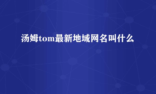 汤姆tom最新地域网名叫什么