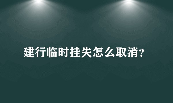 建行临时挂失怎么取消？