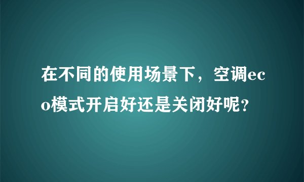 在不同的使用场景下，空调eco模式开启好还是关闭好呢？