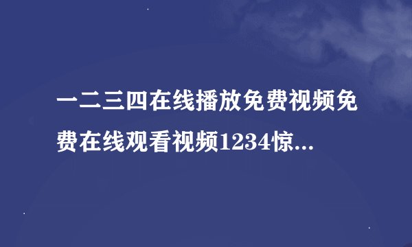 一二三四在线播放免费视频免费在线观看视频1234惊喜不断的新鲜体验