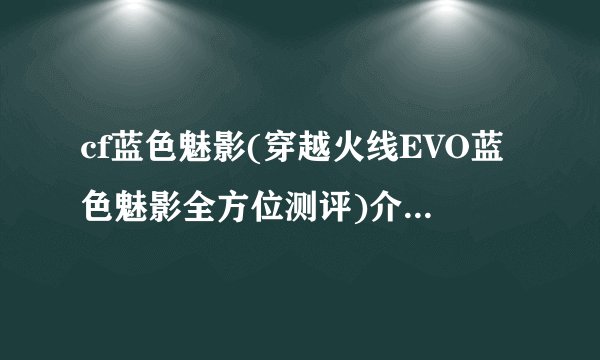 cf蓝色魅影(穿越火线EVO蓝色魅影全方位测评)介绍_cf蓝色魅影(穿越火线EVO蓝色魅影全方位测评)是什么