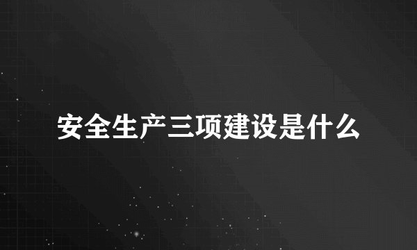 安全生产三项建设是什么