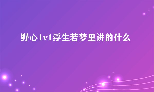 野心1v1浮生若梦里讲的什么