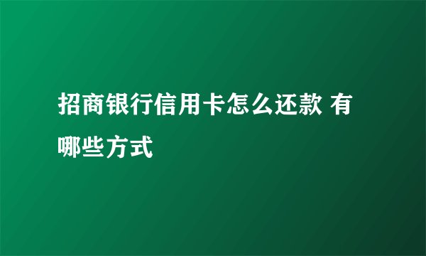 招商银行信用卡怎么还款 有哪些方式