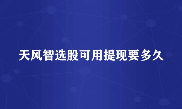 天风智选股可用提现要多久
