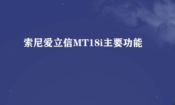 索尼爱立信MT18i主要功能