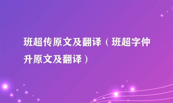 班超传原文及翻译（班超字仲升原文及翻译）