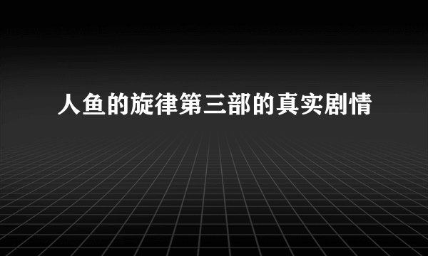 人鱼的旋律第三部的真实剧情