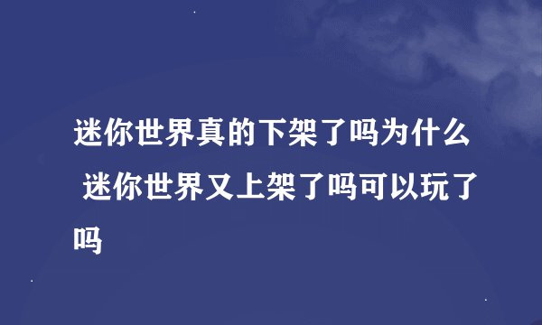 迷你世界真的下架了吗为什么 迷你世界又上架了吗可以玩了吗