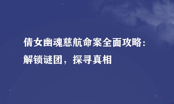 倩女幽魂慈航命案全面攻略：解锁谜团，探寻真相