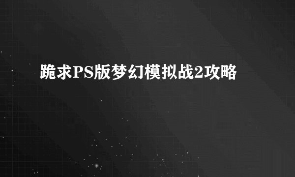 跪求PS版梦幻模拟战2攻略