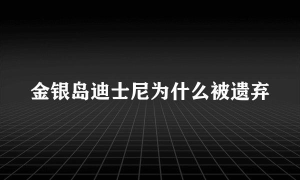 金银岛迪士尼为什么被遗弃