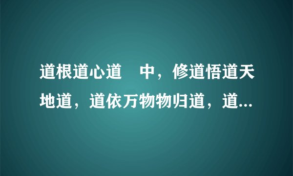 道根道心道緣中，修道悟道天地道，道依万物物归道，道道相生道归一啥意思
