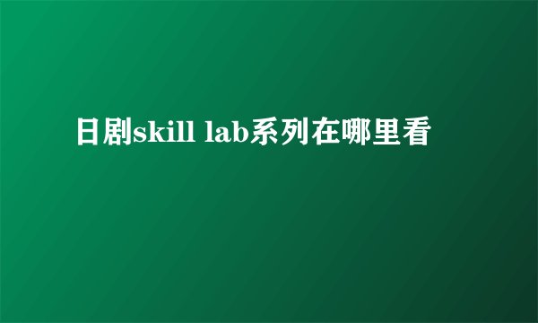 日剧skill lab系列在哪里看