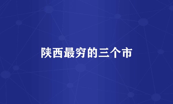 陕西最穷的三个市