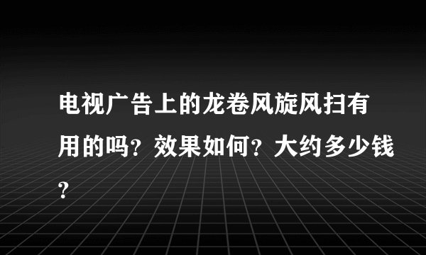 电视广告上的龙卷风旋风扫有用的吗？效果如何？大约多少钱？