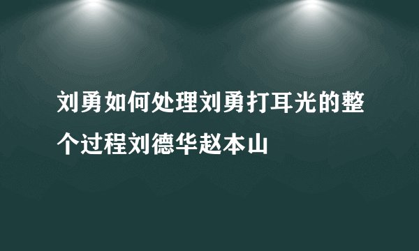 刘勇如何处理刘勇打耳光的整个过程刘德华赵本山