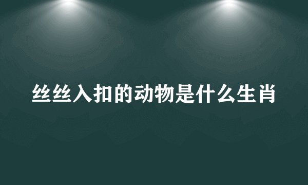 丝丝入扣的动物是什么生肖