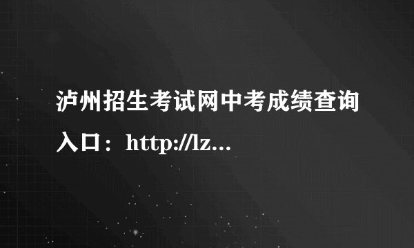 泸州招生考试网中考成绩查询入口：http://lz.sczkbm.com/zkbm
