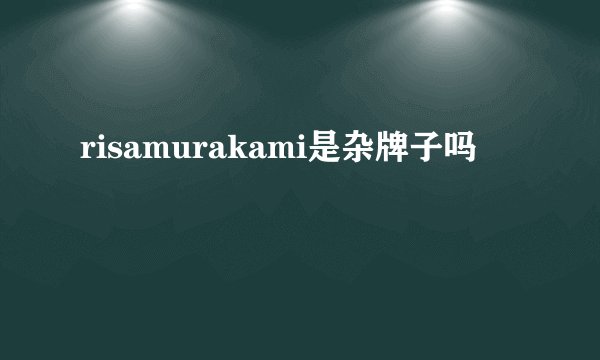 risamurakami是杂牌子吗