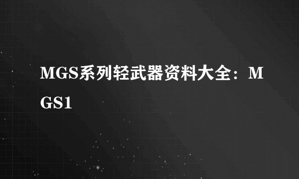 MGS系列轻武器资料大全：MGS1