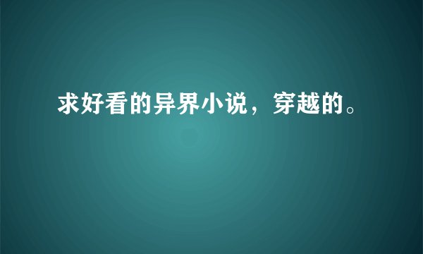 求好看的异界小说，穿越的。