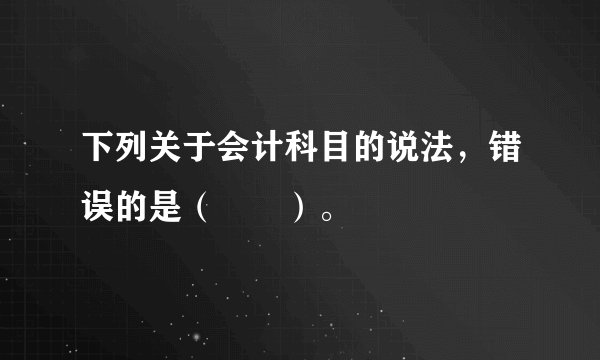 下列关于会计科目的说法，错误的是（　　）。