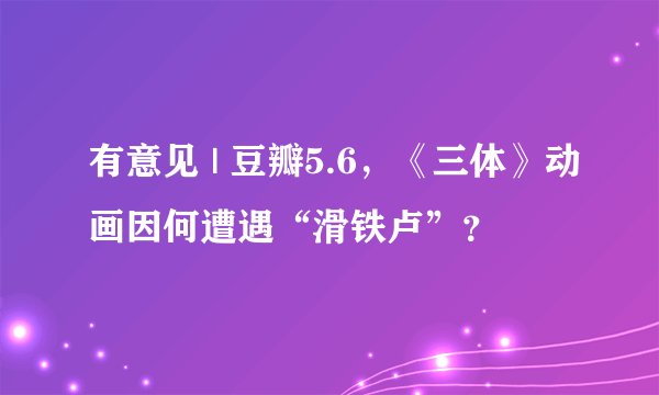 有意见 | 豆瓣5.6，《三体》动画因何遭遇“滑铁卢”？