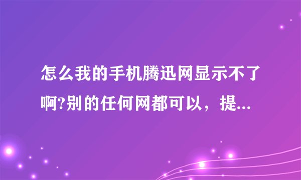 怎么我的手机腾迅网显示不了啊?别的任何网都可以，提示wrongpage，手机登的啊