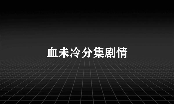 血未冷分集剧情