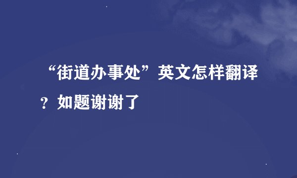 “街道办事处”英文怎样翻译？如题谢谢了