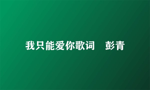 我只能爱你歌词 彭青