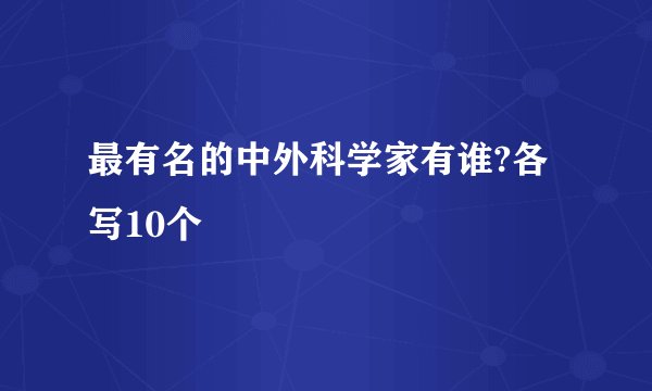 最有名的中外科学家有谁?各写10个