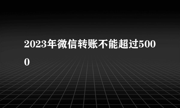 2023年微信转账不能超过5000