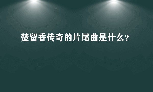楚留香传奇的片尾曲是什么？