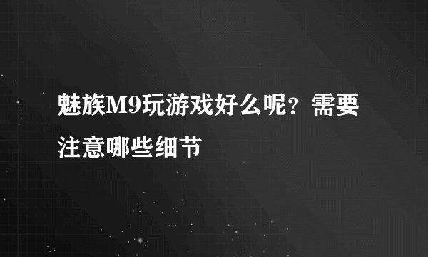 魅族M9玩游戏好么呢？需要注意哪些细节
