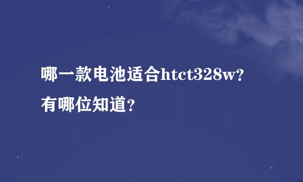 哪一款电池适合htct328w？有哪位知道？