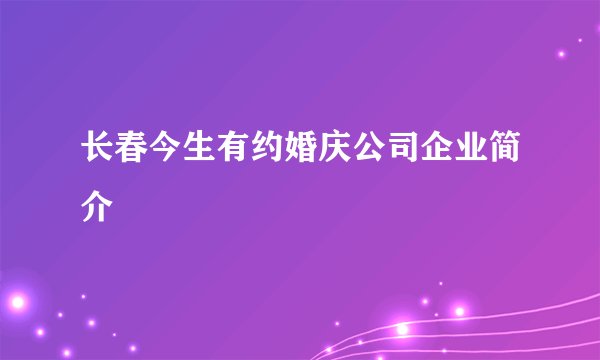 长春今生有约婚庆公司企业简介