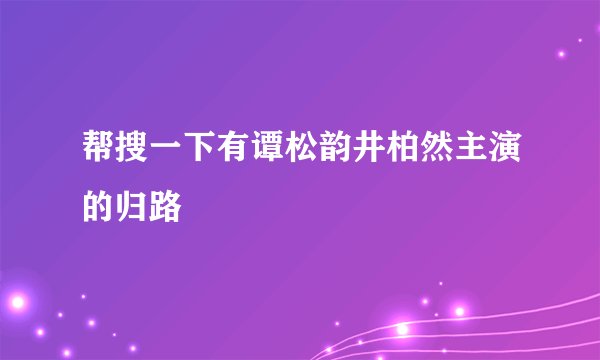 帮搜一下有谭松韵井柏然主演的归路