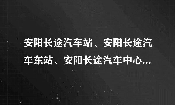 安阳长途汽车站、安阳长途汽车东站、安阳长途汽车中心站是一个吗？