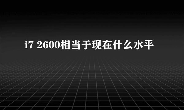 i7 2600相当于现在什么水平