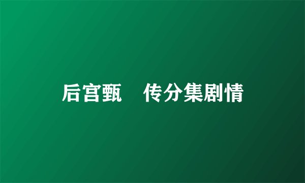 后宫甄嬛传分集剧情