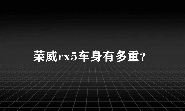 荣威rx5车身有多重?