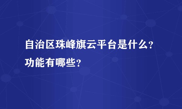 自治区珠峰旗云平台是什么？功能有哪些？